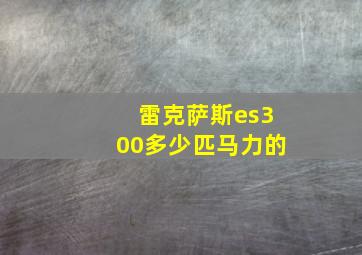 雷克萨斯es300多少匹马力的