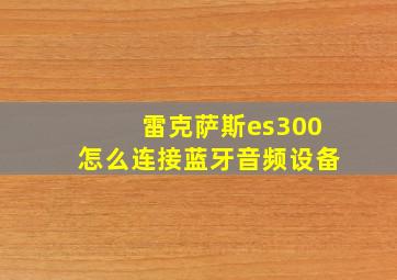 雷克萨斯es300怎么连接蓝牙音频设备