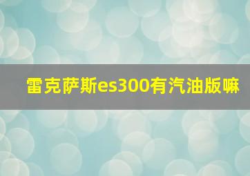 雷克萨斯es300有汽油版嘛