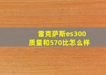 雷克萨斯es300质量和570比怎么样