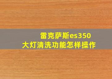 雷克萨斯es350大灯清洗功能怎样操作