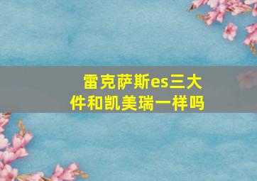 雷克萨斯es三大件和凯美瑞一样吗