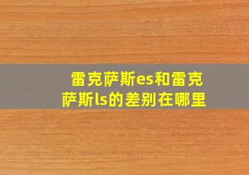 雷克萨斯es和雷克萨斯ls的差别在哪里