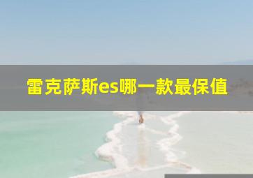 雷克萨斯es哪一款最保值