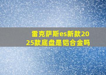 雷克萨斯es新款2025款底盘是铝合金吗