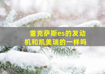 雷克萨斯es的发动机和凯美瑞的一样吗