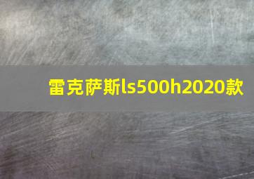 雷克萨斯ls500h2020款