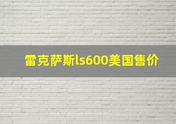 雷克萨斯ls600美国售价