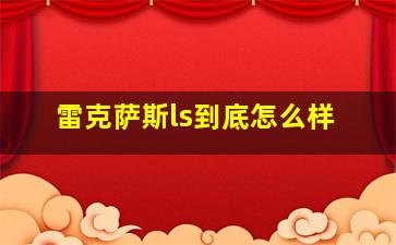 雷克萨斯ls到底怎么样