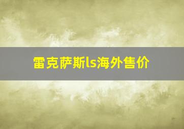 雷克萨斯ls海外售价