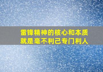 雷锋精神的核心和本质就是毫不利己专门利人