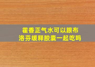 霍香正气水可以跟布洛芬缓释胶囊一起吃吗