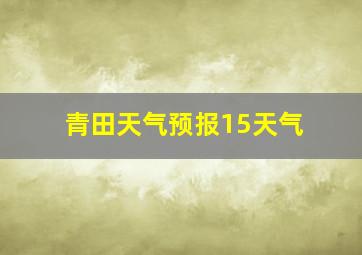 青田天气预报15天气