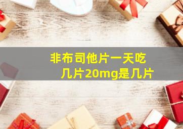 非布司他片一天吃几片20mg是几片