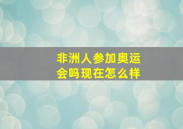 非洲人参加奥运会吗现在怎么样