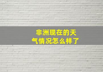 非洲现在的天气情况怎么样了