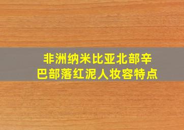 非洲纳米比亚北部辛巴部落红泥人妆容特点