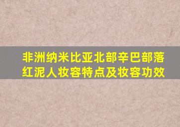 非洲纳米比亚北部辛巴部落红泥人妆容特点及妆容功效