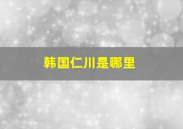 韩国仁川是哪里