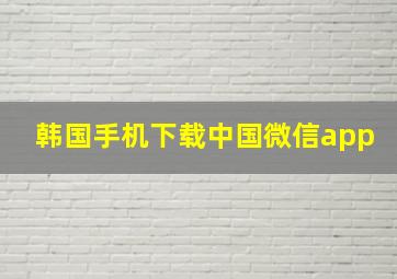 韩国手机下载中国微信app