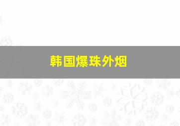 韩国爆珠外烟