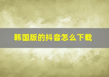 韩国版的抖音怎么下载