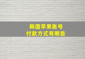 韩国苹果账号付款方式有哪些