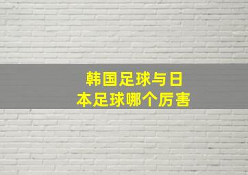 韩国足球与日本足球哪个厉害