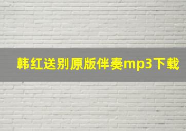 韩红送别原版伴奏mp3下载