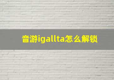 音游igallta怎么解锁