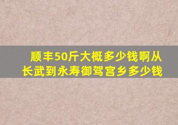 顺丰50斤大概多少钱啊从长武到永寿御驾宫乡多少钱