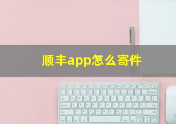 顺丰app怎么寄件