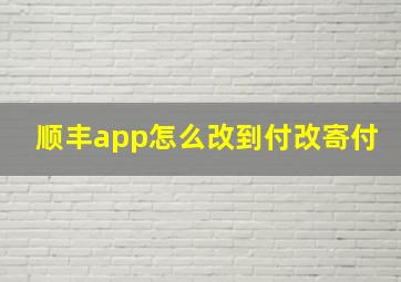 顺丰app怎么改到付改寄付