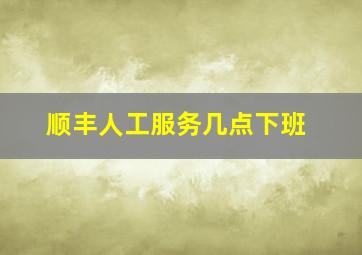 顺丰人工服务几点下班