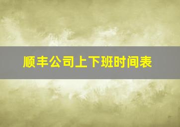 顺丰公司上下班时间表