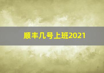 顺丰几号上班2021