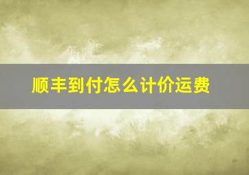 顺丰到付怎么计价运费