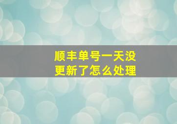 顺丰单号一天没更新了怎么处理