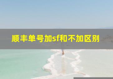 顺丰单号加sf和不加区别