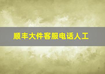 顺丰大件客服电话人工