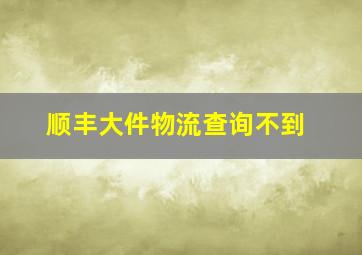 顺丰大件物流查询不到