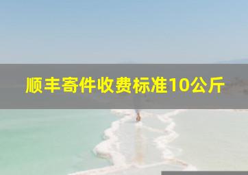 顺丰寄件收费标准10公斤