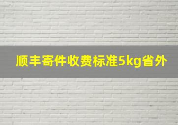 顺丰寄件收费标准5kg省外