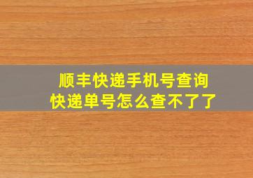 顺丰快递手机号查询快递单号怎么查不了了