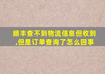 顺丰查不到物流信息但收到,但是订单查询了怎么回事