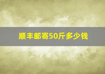 顺丰邮寄50斤多少钱