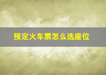 预定火车票怎么选座位