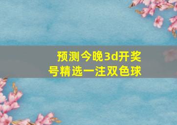 预测今晚3d开奖号精选一注双色球