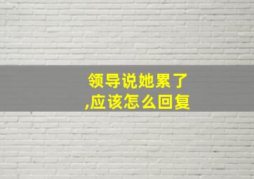 领导说她累了,应该怎么回复