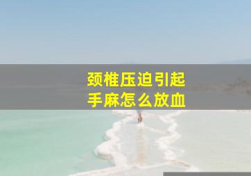 颈椎压迫引起手麻怎么放血